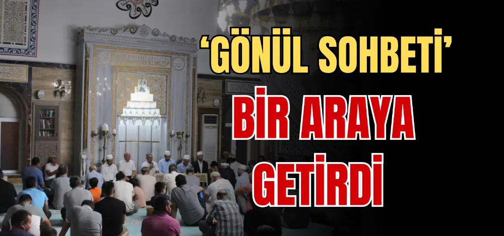 ‘GÖNÜL SOHBETİ’ BİR ARAYA GETİRDİ 