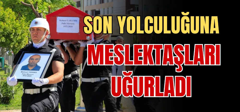 SON YOLCULUĞUNA MESLEKTAŞLARI UĞURLADI 