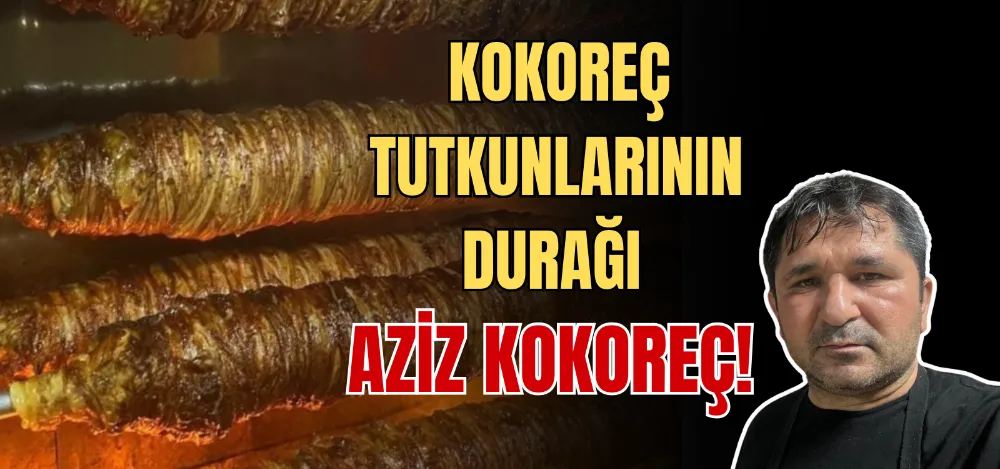 KOKOREÇ TUTKUNLARININ DURAĞI AZİZ KOKOREÇ! 