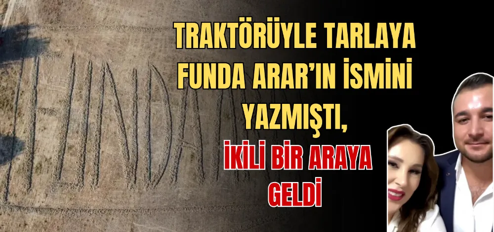 TRAKTÖRÜYLE TARLAYA FUNDA ARAR’IN İSMİNİ YAZMIŞTI, İKİLİ BİR ARAYA GELDİ 