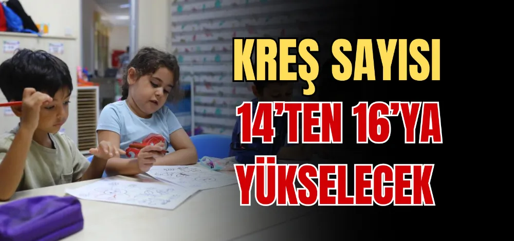 KREŞ SAYISI 14’TEN 16’YA YÜKSELECEK 