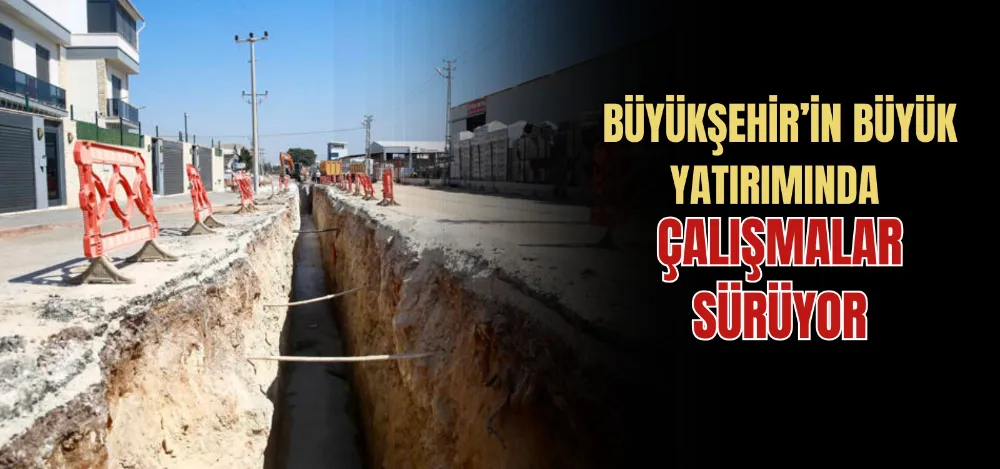 BÜYÜKŞEHİR’İN BÜYÜK YATIRIMINDA ÇALIŞMALAR SÜRÜYOR