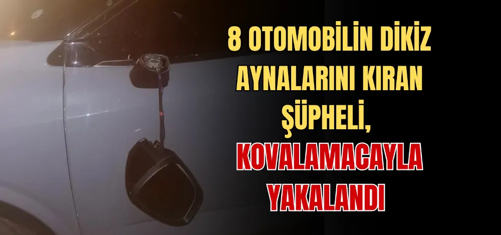 8 OTOMOBİLİN DİKİZ AYNALARINI KIRAN ŞÜPHELİ, KOVALAMACAYLA YAKALANDI 