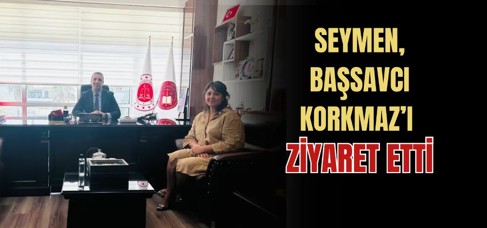 SEYMEN, BAŞSAVCI KORKMAZ’I ZİYARET ETTİ