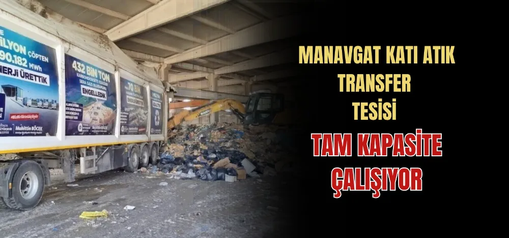 MANAVGAT KATI ATIK TRANSFER  TESİSİ TAM KAPASİTE ÇALIŞIYOR