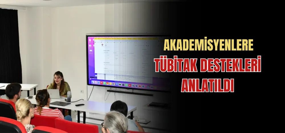 AKADEMİSYENLERE TÜBİTAK DESTEKLERİ ANLATILDI