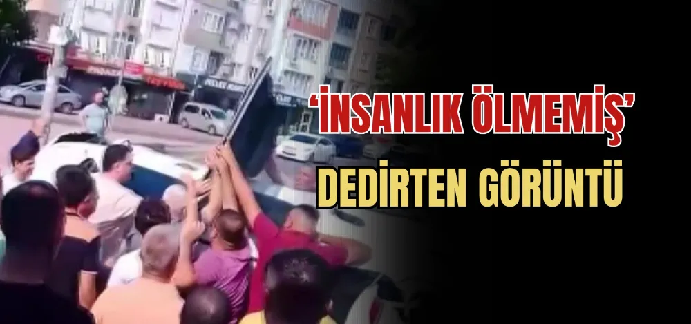 ‘İNSANLIK ÖLMEMİŞ’ DEDİRTEN GÖRÜNTÜ