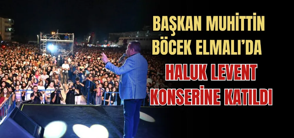 BAŞKAN MUHİTTİN BÖCEK ELMALI’DA HALUK LEVENT KONSERİNE KATILDI