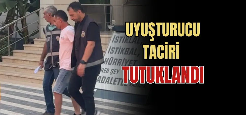 UYUŞTURUCU TACİRİ TUTUKLANDI