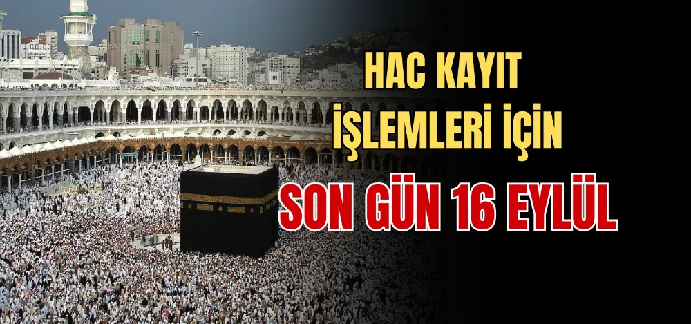 HAC KAYIT İŞLEMLERİ İÇİN SON GÜN 16 EYLÜL 