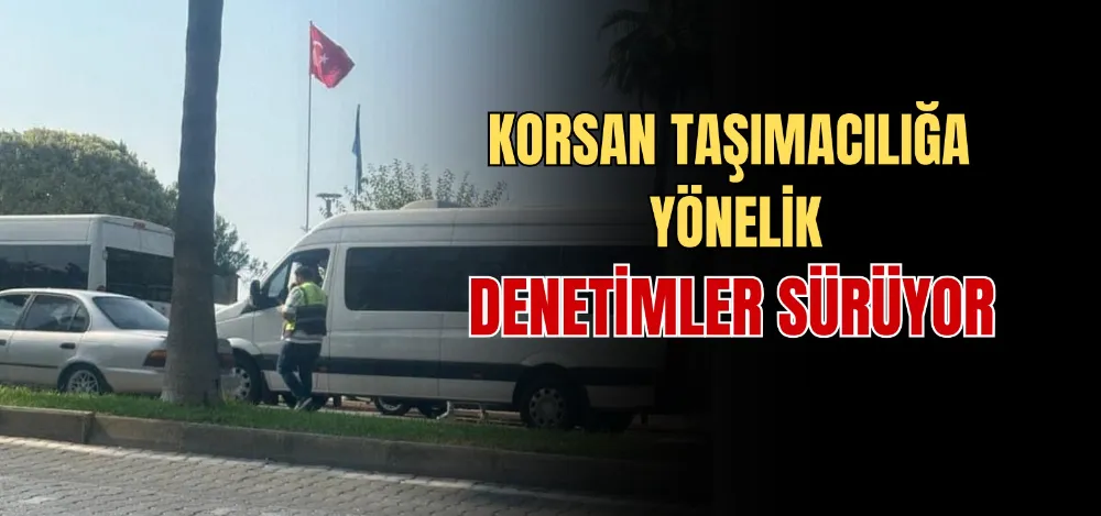 KORSAN TAŞIMACILIĞA YÖNELİK DENETİMLER SÜRÜYOR