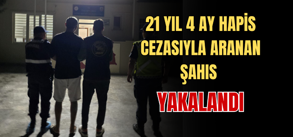 21 YIL 4 AY HAPİS CEZASIYLA ARANAN ŞAHIS YAKALANDI