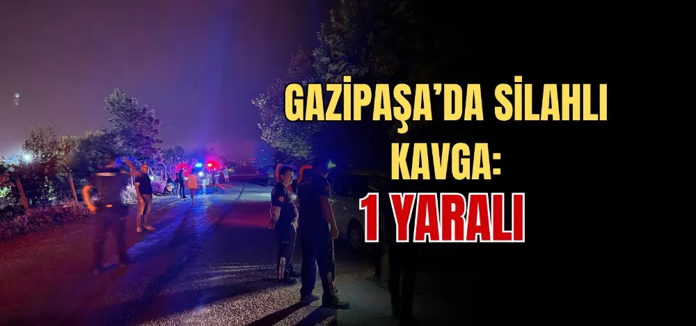 GAZİPAŞA’DA SİLAHLI KAVGA: 1 YARALI