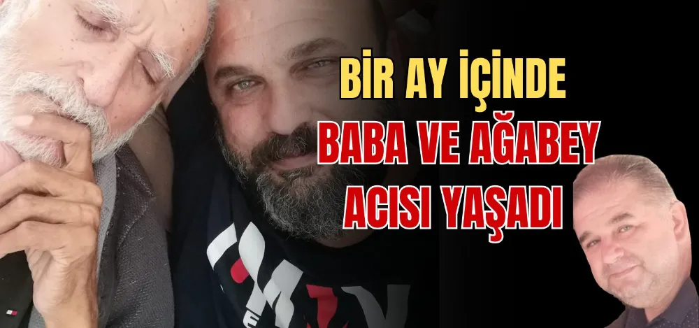 BİR AY İÇİNDE BABA VE AĞABEY ACISI YAŞADI 