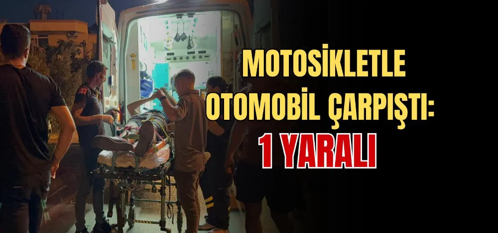 MOTORSİKLETLE OTOMOBİL ÇARPIŞTI: 1 YARALI