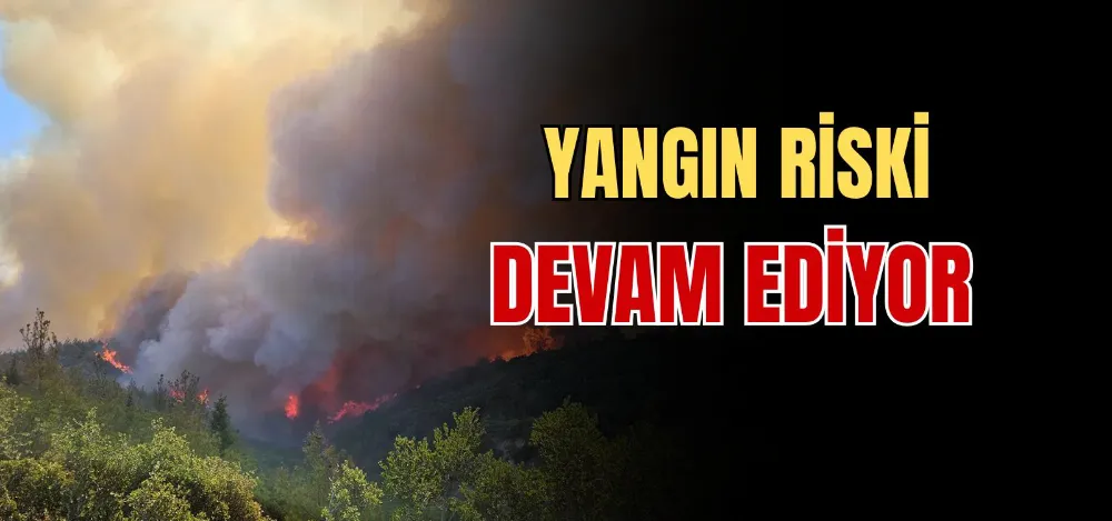 YANGIN RİSKİ DEVAM EDİYOR