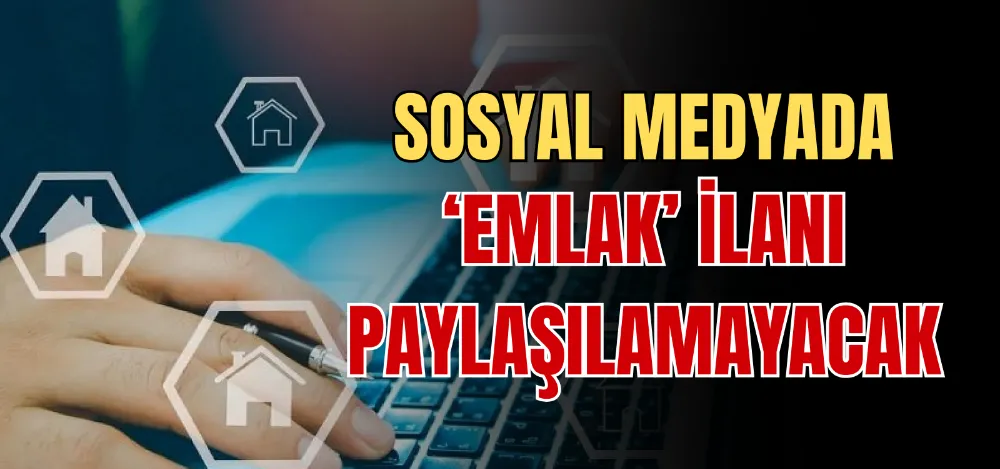 SOSYAL MEDYADA ‘EMLAK’ İLANI PAYLAŞILAMAYACAK 