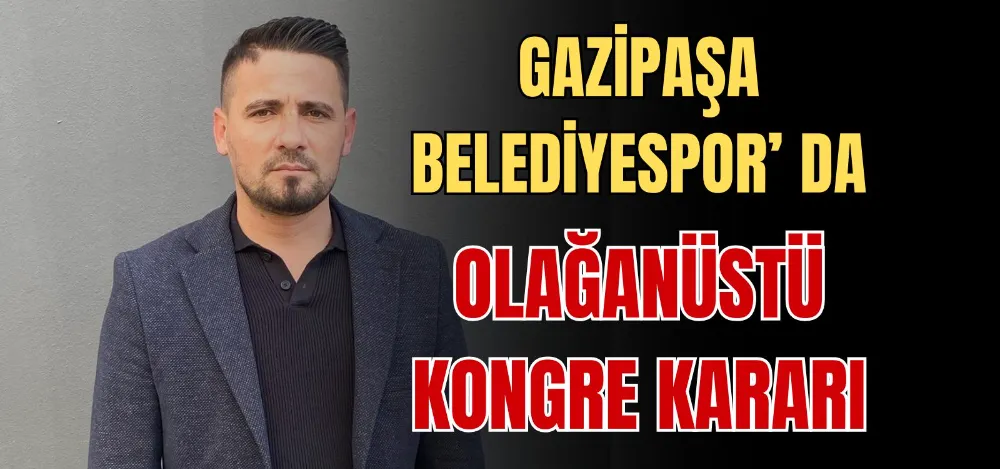 GAZİPAŞA BELEDİYESPOR’DA OLAĞANÜSTÜ KONGRE KARARI 