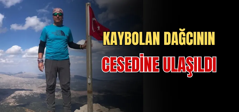 KAYBOLAN DAĞCININ CESEDİNE ULAŞILDI