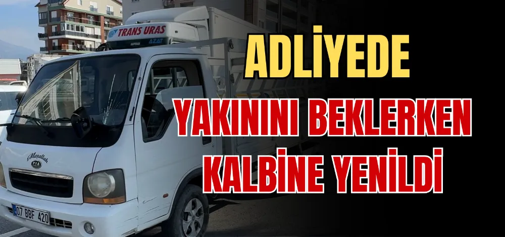 ADLİYEDE YAKININI BEKLERKEN KALBİNE YENİLDİ 