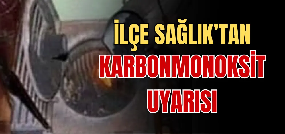 İLÇE SAĞLIK’TAN KARBONMONOKSİT UYARISI 