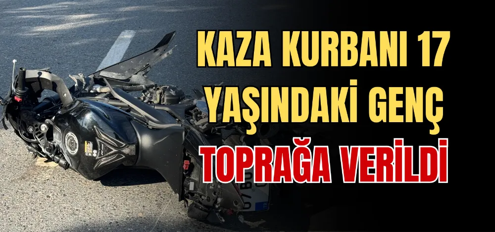 KAZA KURBANI 17 YAŞINDAKİ GENÇ TOPRAĞA VERİLDİ