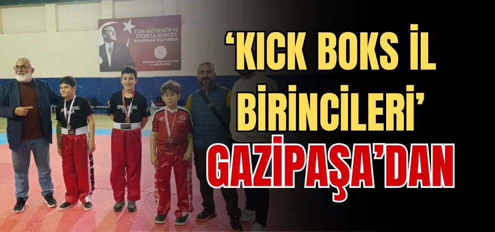 ‘KICK BOKS İL BİRİNCİLERİ’ GAZİPAŞA’DAN  