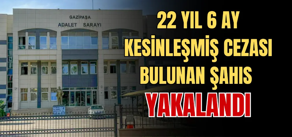 22 YIL 6 AY KESİNLEŞMİŞ CEZASI BULUNAN ŞAHIS YAKALANDI 