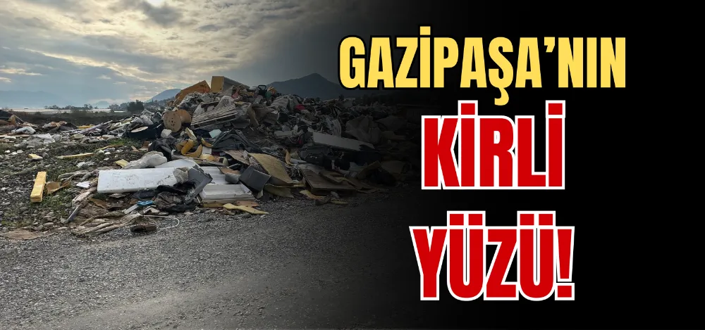 GAZİPAŞA’NIN KİRLİ YÜZÜ! 