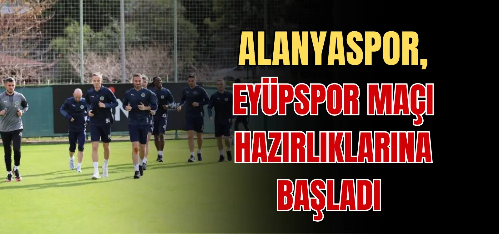 ALANYASPOR, EYÜPSPOR MAÇI HAZIRLIKLARINA BAŞLADI 