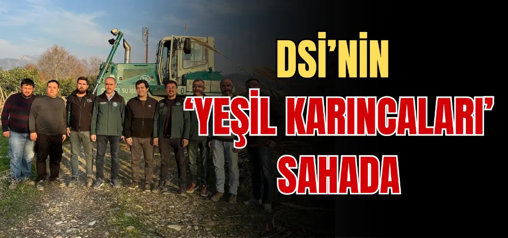 DSİ’NİN ‘YEŞİL KARINCALARI’ SAHADA 