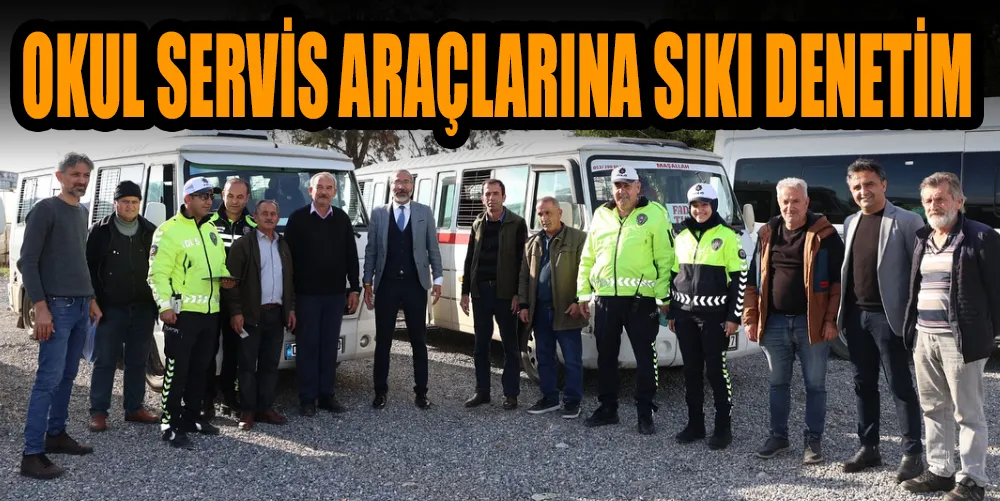 OKUL SERVİS ARAÇLARINA SIKI DENETİM