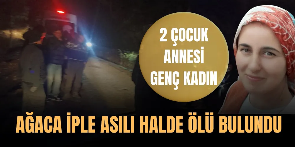 GENÇ KADIN AĞACA İPLE ASILI HALDE ÖLÜ BULUNDU