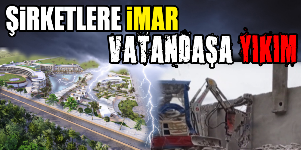 ŞİRKETLERE İMAR VATANDAŞA YIKIM