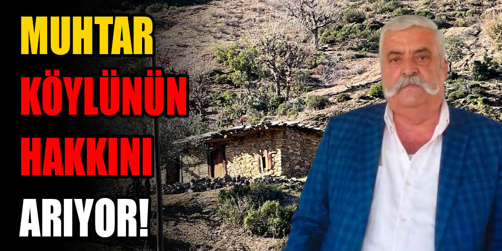 MUHTAR KÖYLÜNÜN HAKKINI ARIYOR!