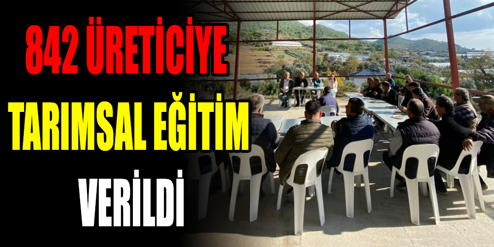 842 ÜRETİCİYE TARIMSAL EĞİTİM VERİLDİ