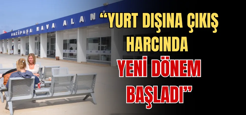 “YURT DIŞINA ÇIKIŞ HARCINDA YENİ DÖNEM BAŞLADI” 