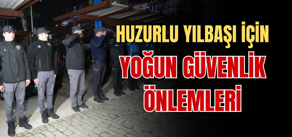 HUZURLU YILBAŞI İÇİN YOĞUN GÜVENLİK ÖNLEMLERİ 