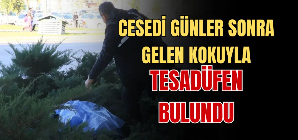 CESEDİ GÜNLER SONRA GELEN KOKUYLA TESADÜFEN BULUNDU 