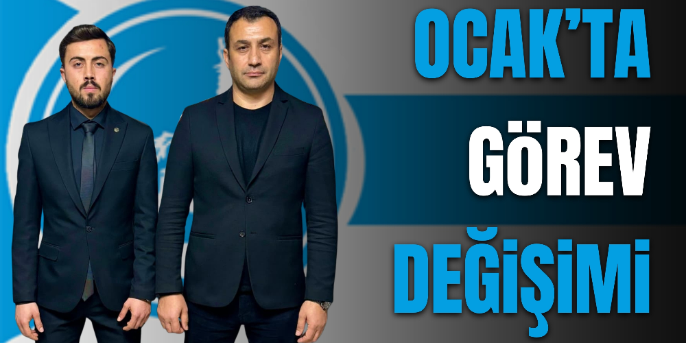 OCAK’TA GÖREV DEĞİŞİMİ