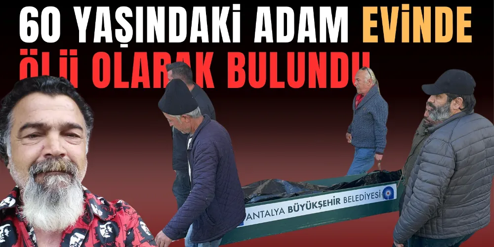 60 YAŞINDAKİ ADAM EVİNDE ÖLÜ OLARAK BULUNDU