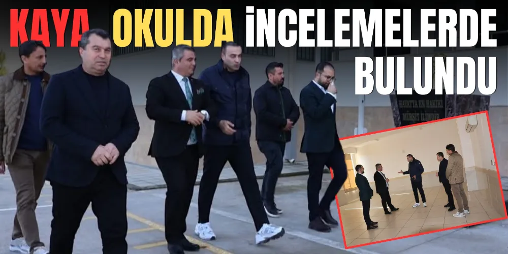 KAYA, OKULDA İNCELEMELERDE BULUNDU