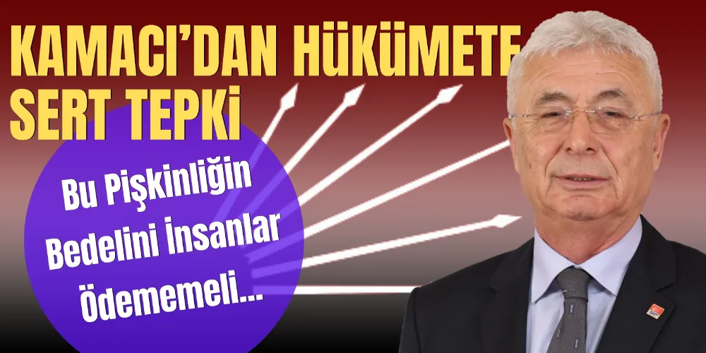 KAMACI’DAN HÜKÜMETE SERT TEPKİ