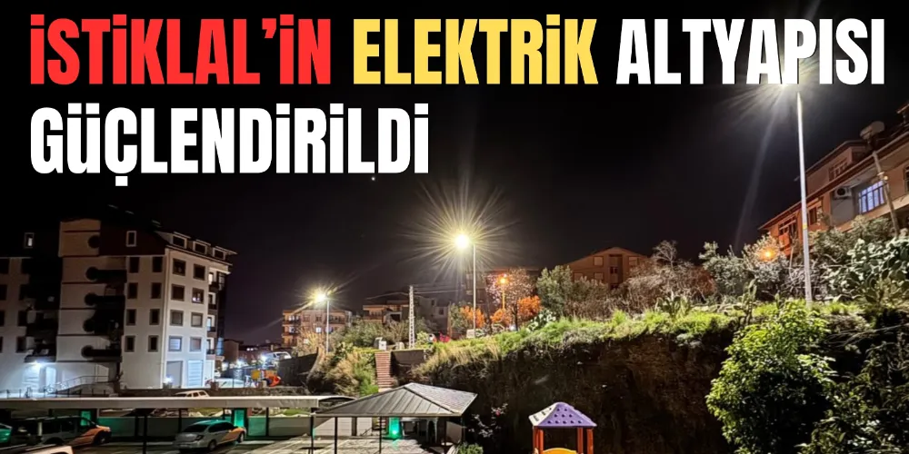 İSTİKLAL’İN ELEKTRİK ALTYAPISI GÜÇLENDİRİLDİ