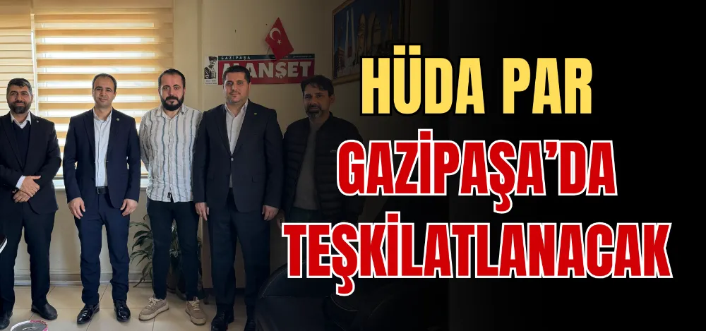 HÜDA PAR GAZİPAŞA’DA TEŞKİLATLANACAK 