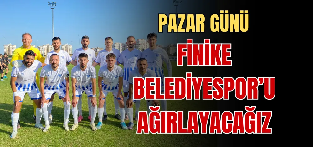 PAZAR GÜNÜ FİNİKE BELEDİYESPOR’U AĞIRLAYACAĞIZ 