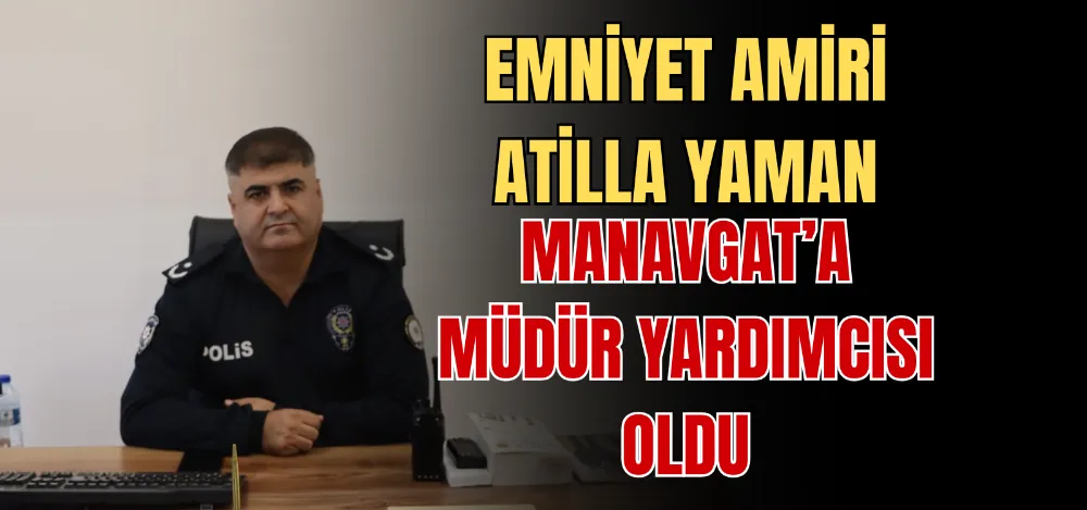 EMNİYET AMİRİ ATİLLA YAMAN MANAVGAT’A MÜDÜR YARDIMCISI OLDU 