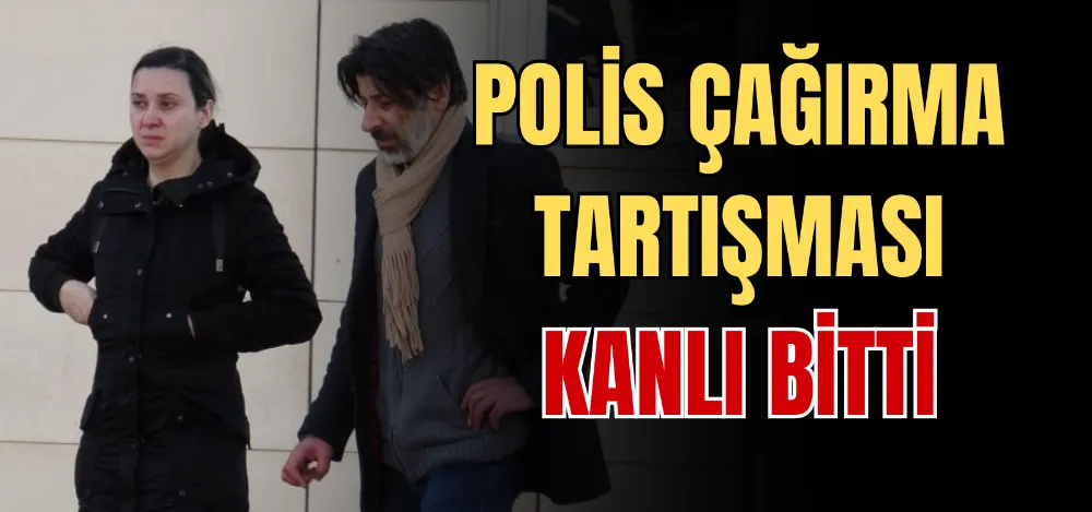 POLİS ÇAĞIRMA TARTIŞMASI KANLI BİTTİ 