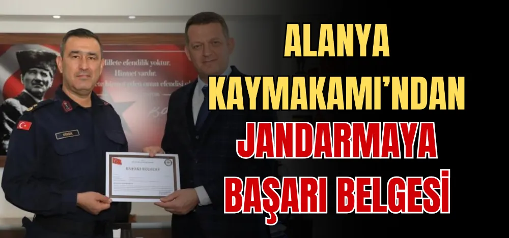 ALANYA KAYMAKAMI’NDAN JANDARMAYA BAŞARI BELGESİ 