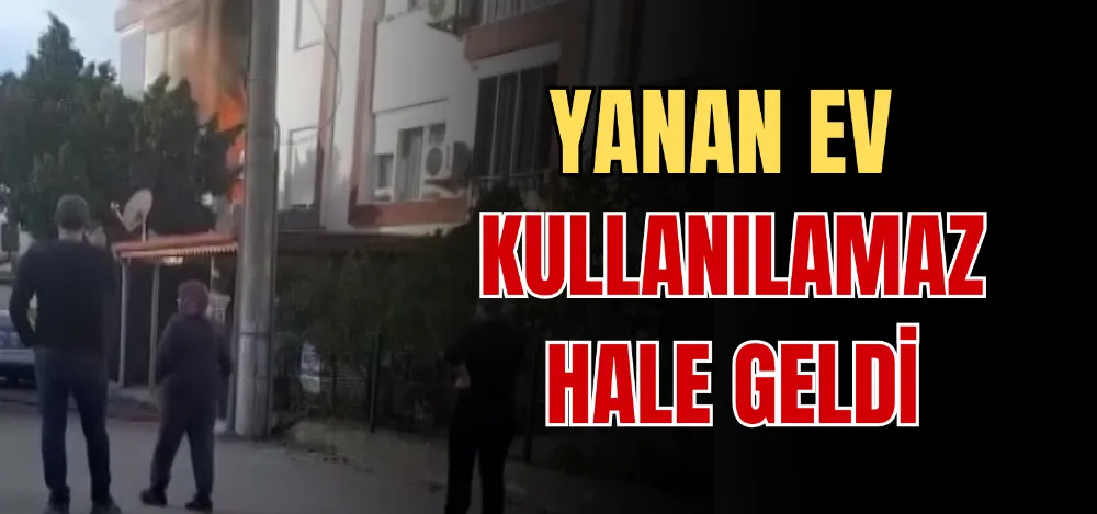 YANAN EV KULLANILAMAZ HALE GELDİ 